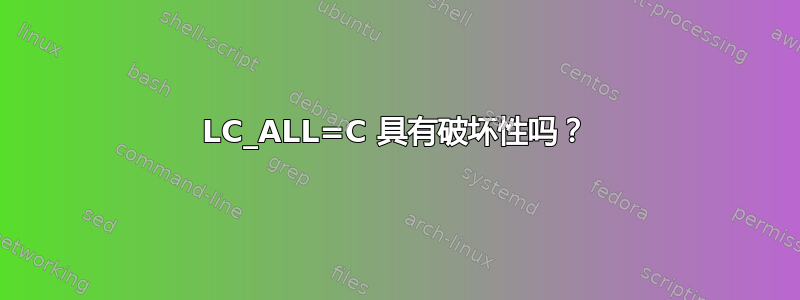 LC_ALL=C 具有破坏性吗？