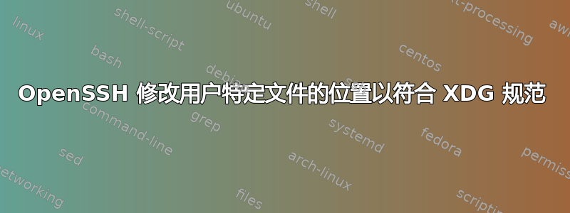 OpenSSH 修改用户特定文件的位置以符合 XDG 规范