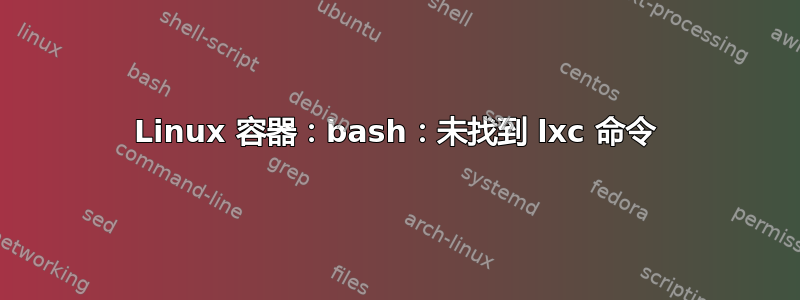 Linux 容器：bash：未找到 lxc 命令