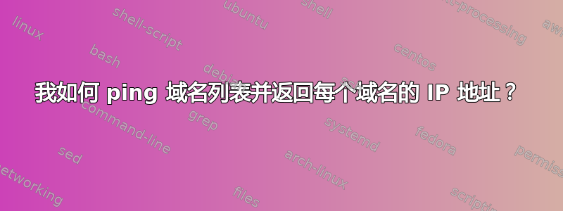 我如何 ping 域名列表并返回每个域名的 IP 地址？