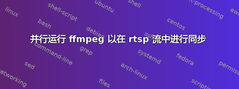 并行运行 ffmpeg 以在 rtsp 流中进行同步