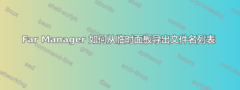 Far Manager 如何从临时面板导出文件名列表