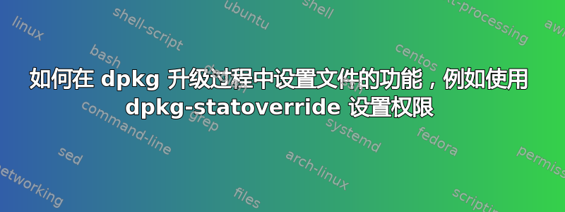 如何在 dpkg 升级过程中设置文件的功能，例如使用 dpkg-statoverride 设置权限