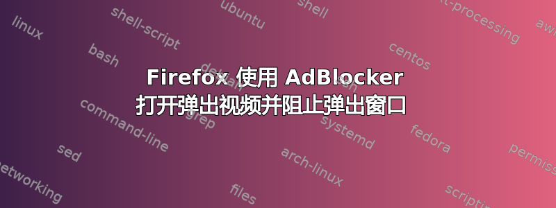 Firefox 使用 AdBlocker 打开弹出视频并阻止弹出窗口 