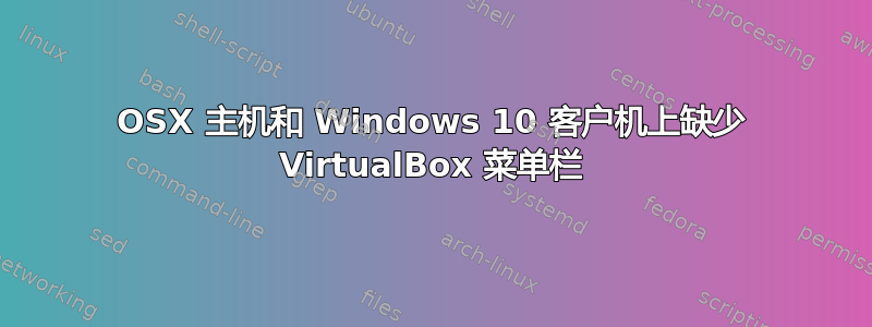 OSX 主机和 Windows 10 客户机上缺少 VirtualBox 菜单栏