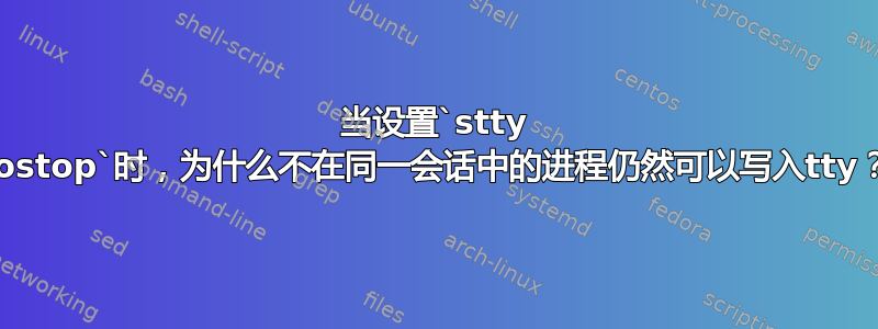 当设置`stty tostop`时，为什么不在同一会话中的进程仍然可以写入tty？