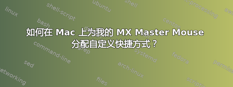 如何在 Mac 上为我的 MX Master Mouse 分配自定义快捷方式？