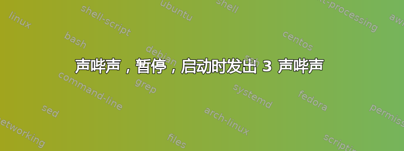 3 声哔声，暂停，启动时发出 3 声哔声 