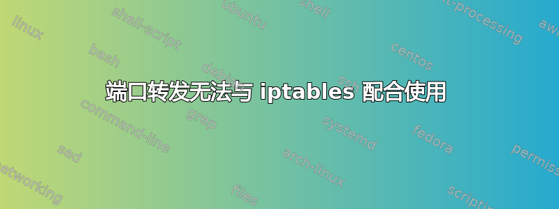 端口转发无法与 iptables 配合使用