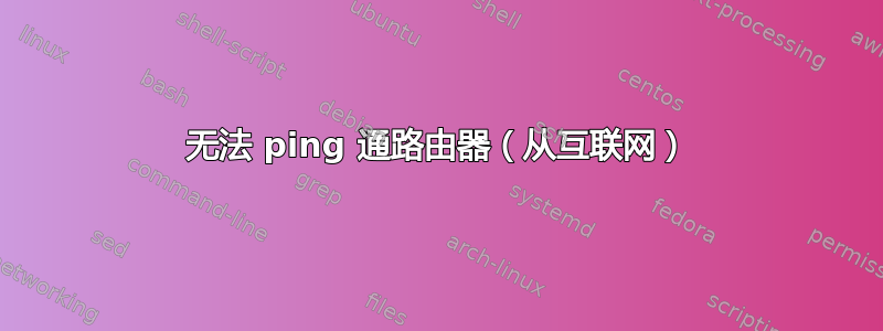 无法 ping 通路由器（从互联网）