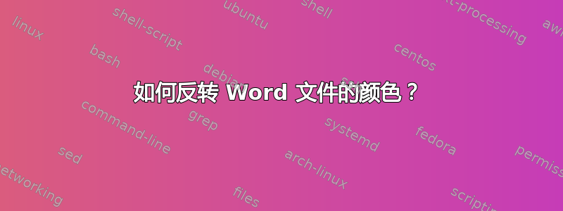 如何反转 Word 文件的颜色？