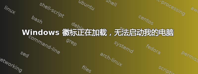 Windows 徽标正在加载，无法启动我的电脑