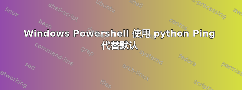 Windows Powershell 使用 python Ping 代替默认