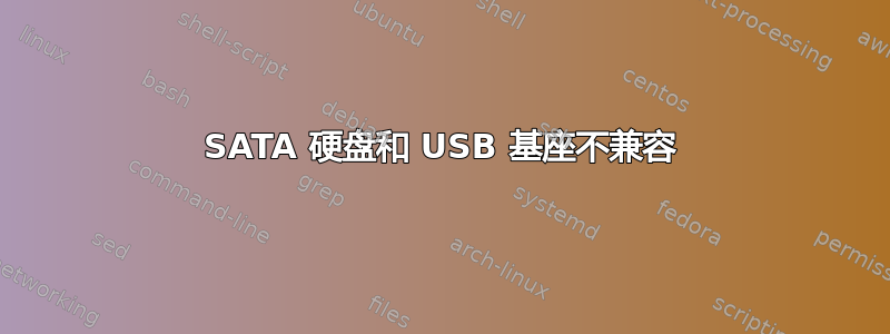 SATA 硬盘和 USB 基座不兼容