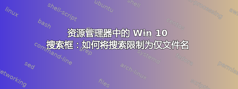 资源管理器中的 Win 10 搜索框：如何将搜索限制为仅文件名