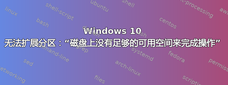 Windows 10 无法扩展分区：“磁盘上没有足够的可用空间来完成操作”