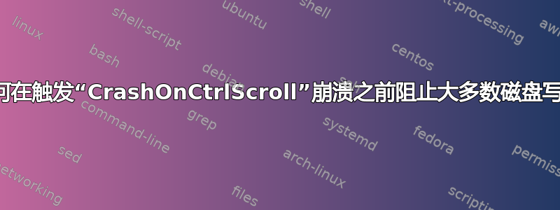 如何在触发“CrashOnCtrlScroll”崩溃之前阻止大多数磁盘写入