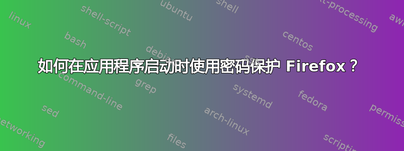 如何在应用程序启动时使用密码保护 Firefox？