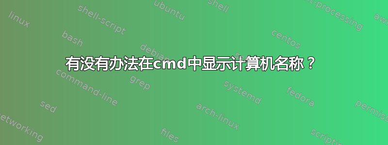 有没有办法在cmd中显示计算机名称？