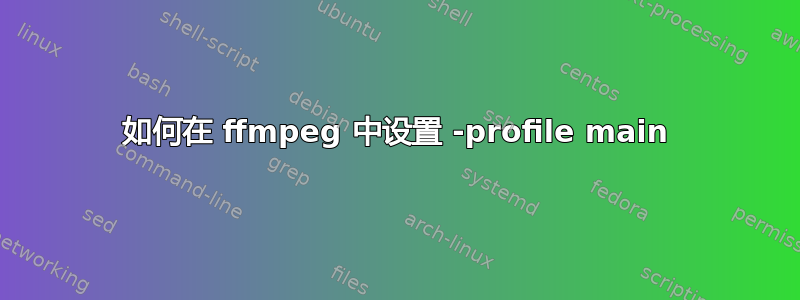 如何在 ffmpeg 中设置 -profile main