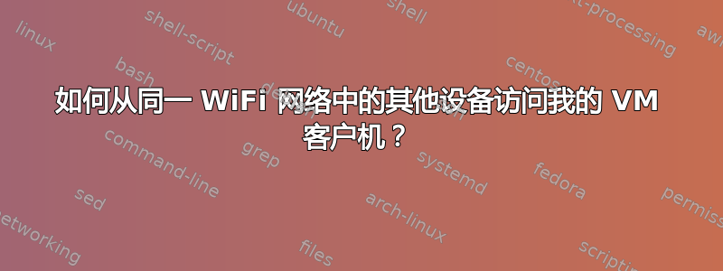 如何从同一 WiFi 网络中的其他设备访问我的 VM 客户机？