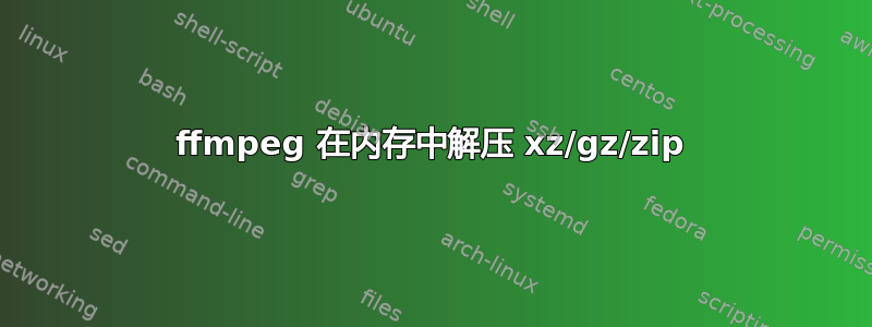 ffmpeg 在内存中解压 xz/gz/zip