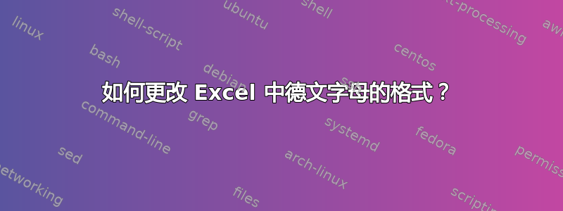 如何更改 Excel 中德文字母的格式？