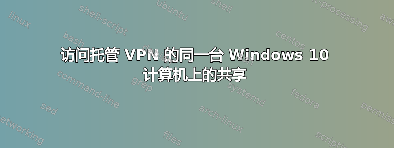 访问托管 VPN 的同一台 Windows 10 计算机上的共享