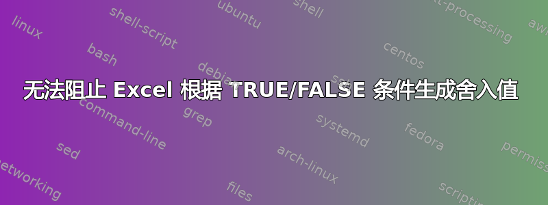 无法阻止 Excel 根据 TRUE/FALSE 条件生成舍入值