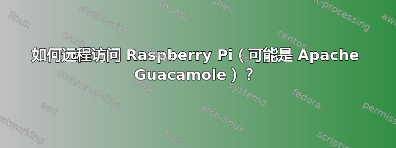 如何远程访问 Raspberry Pi（可能是 Apache Guacamole）？