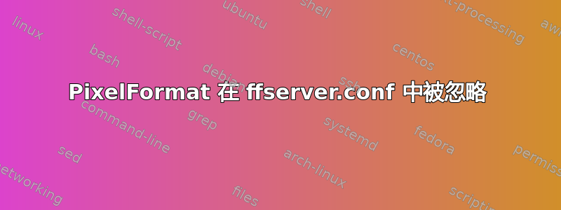 PixelFormat 在 ffserver.conf 中被忽略