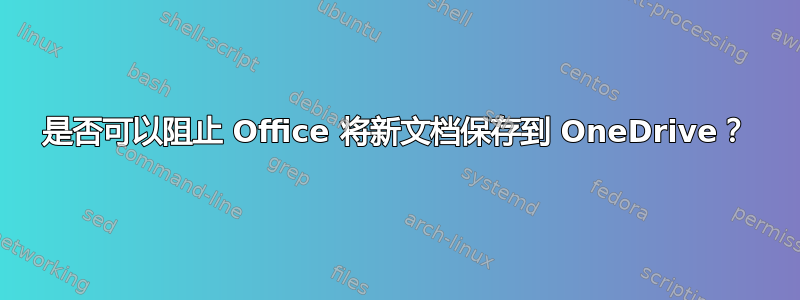 是否可以阻止 Office 将新文档保存到 OneDrive？