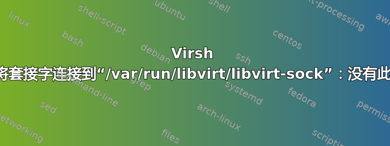 Virsh 错误，无法将套接字连接到“/var/run/libvirt/libvirt-sock”：没有此文件或目录