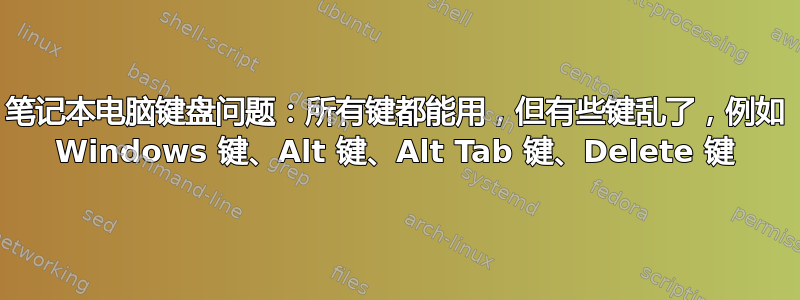 笔记本电脑键盘问题：所有键都能用，但有些键乱了，例如 Windows 键、Alt 键、Alt Tab 键、Delete 键