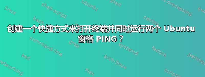 创建一个快捷方式来打开终端并同时运行两个 Ubuntu 窗格 PING？