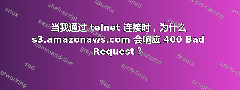 当我通过 telnet 连接时，为什么 s3.amazonaws.com 会响应 400 Bad Request？