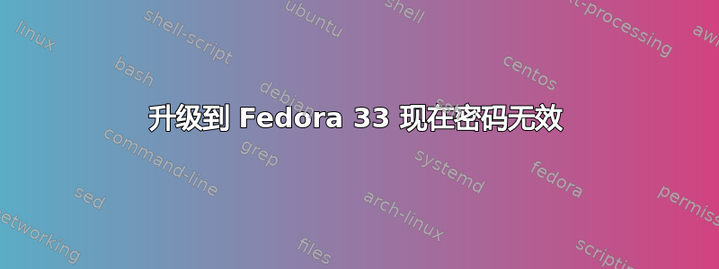 升级到 Fedora 33 现在密码无效