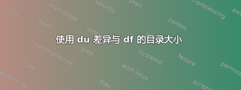 使用 du 差异与 df 的目录大小