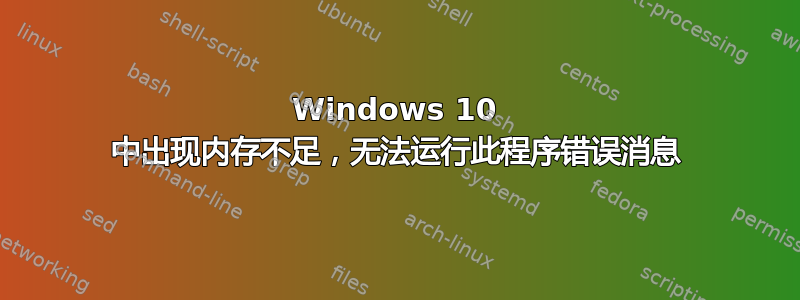 Windows 10 中出现内存不足，无法运行此程序错误消息