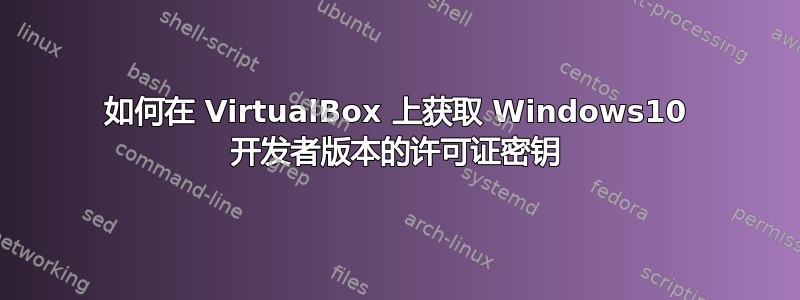 如何在 VirtualBox 上获取 Windows10 开发者版本的许可证密钥