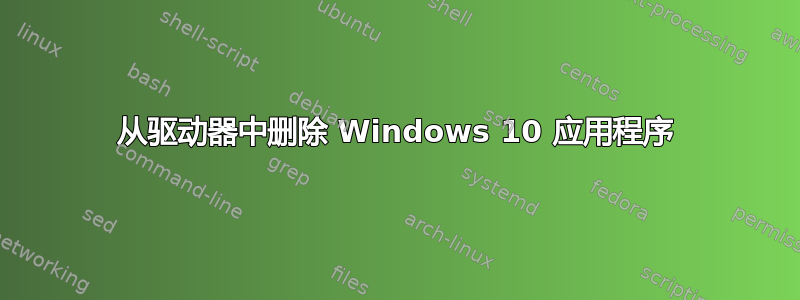 从驱动器中删除 Windows 10 应用程序