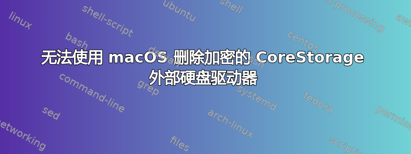 无法使用 macOS 删除加密的 CoreStorage 外部硬盘驱动器