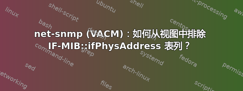 net-snmp (VACM)：如何从视图中排除 IF-MIB::ifPhysAddress 表列？