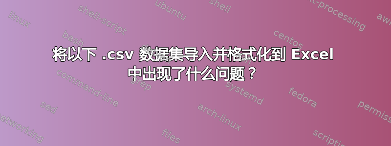 将以下 .csv 数据集导入并格式化到 Excel 中出现了什么问题？