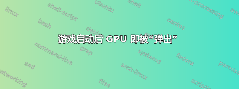 游戏启动后 GPU 即被“弹出”