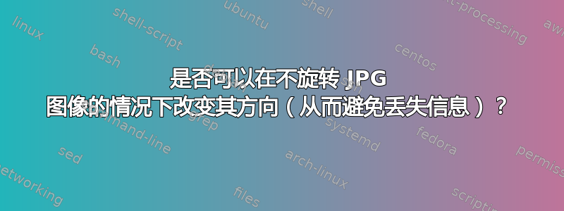 是否可以在不旋转 JPG 图像的情况下改变其方向（从而避免丢失信息）？