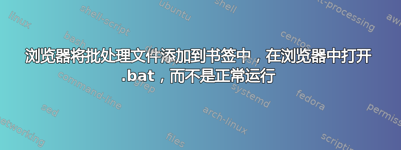 浏览器将批处理文件添加到书签中，在浏览器中打开 .bat，而不是正常运行