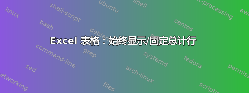 Excel 表格：始终显示/固定总计行