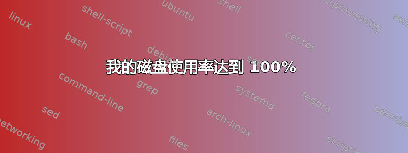 我的磁盘使用率达到 100%