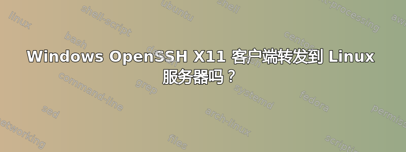 Windows OpenSSH X11 客户端转发到 Linux 服务器吗？